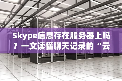 Skype信息存在服务器上吗？一文读懂聊天记录的“云”踪谜案！