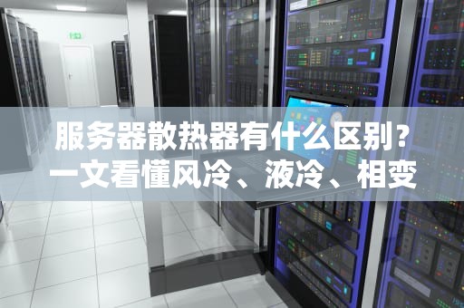 服务器散热器有什么区别？一文看懂风冷、液冷、相变散热的优缺点！