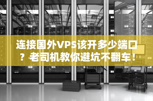 连接国外VPS该开多少端口？老司机教你避坑不翻车！