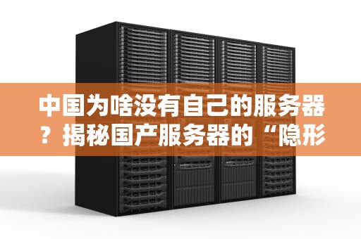 中国为啥没有自己的服务器？揭秘国产服务器的“隐形江湖”