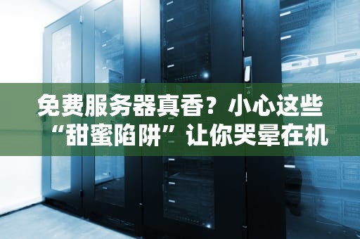 免费服务器真香？小心这些“甜蜜陷阱”让你哭晕在机房！