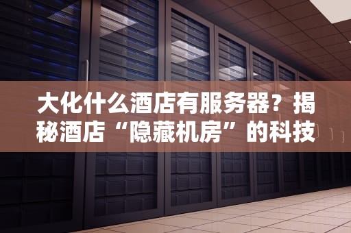 大化什么酒店有服务器？揭秘酒店“隐藏机房”的科技内幕！