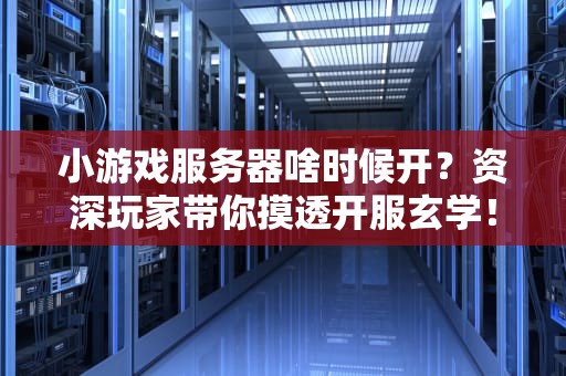 小游戏服务器啥时候开？资深玩家带你摸透开服玄学！