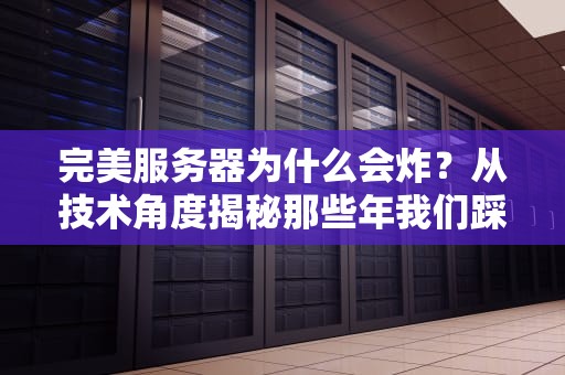 完美服务器为什么会炸？从技术角度揭秘那些年我们踩过的雷