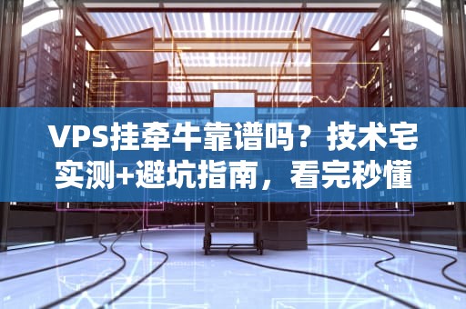 VPS挂牵牛靠谱吗？技术宅实测+避坑指南，看完秒懂！
