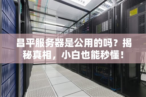 昌平服务器是公用的吗？揭秘真相，小白也能秒懂！