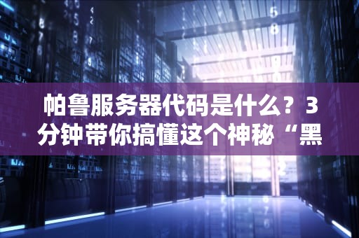 帕鲁服务器代码是什么？3分钟带你搞懂这个神秘“黑科技”！