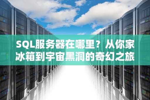 SQL服务器在哪里？从你家冰箱到宇宙黑洞的奇幻之旅！