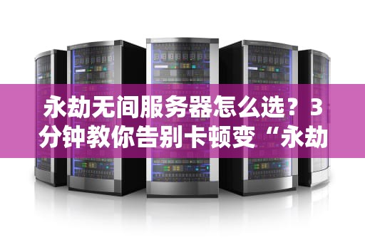 永劫无间服务器怎么选？3分钟教你告别卡顿变“永劫无间PPT”