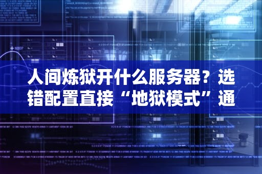 人间炼狱开什么服务器？选错配置直接“地狱模式”通关实录！