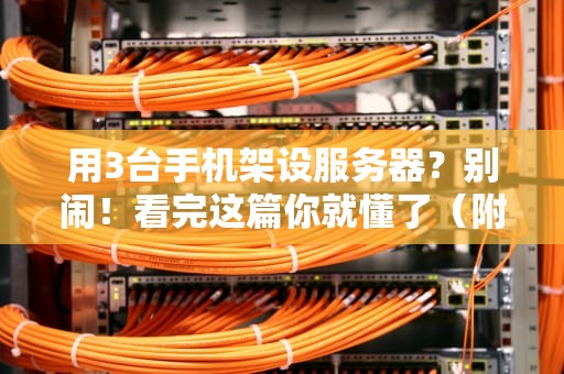 用3台手机架设服务器？别闹！看完这篇你就懂了（附专业测评）