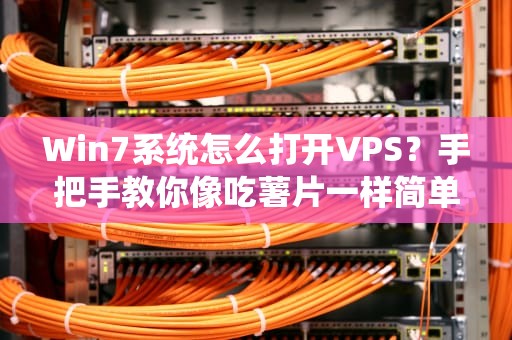Win7系统怎么打开VPS？手把手教你像吃薯片一样简单！