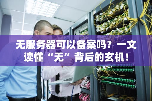 无服务器可以备案吗？一文读懂“无”背后的玄机！