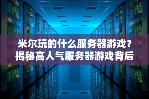 米尔玩的什么服务器游戏？揭秘高人气服务器游戏背后的硬核配置！
