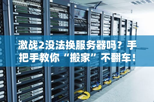 激战2没法换服务器吗？手把手教你“搬家”不翻车！