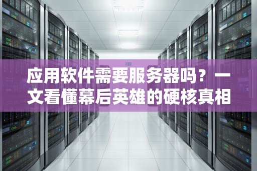 应用软件需要服务器吗？一文看懂幕后英雄的硬核真相！