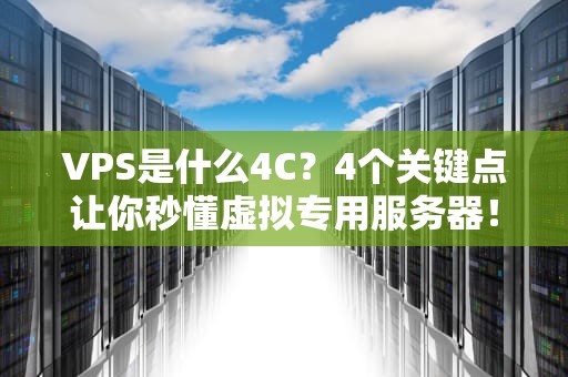 VPS是什么4C？4个关键点让你秒懂虚拟专用服务器！