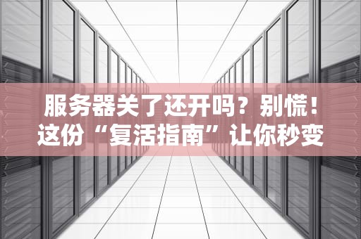 服务器关了还开吗？别慌！这份“复活指南”让你秒变运维老司机