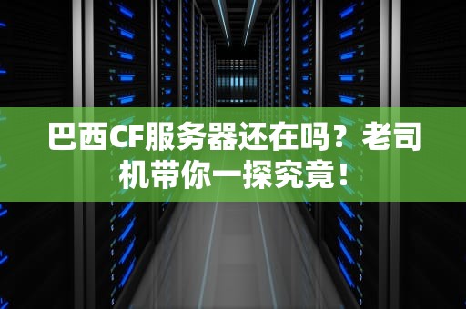 巴西CF服务器还在吗？老司机带你一探究竟！