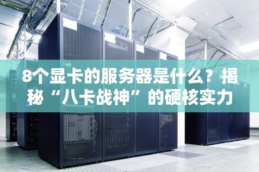 8个显卡的服务器是什么？揭秘“八卡战神”的硬核实力与应用场景！