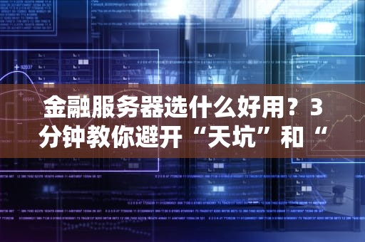 金融服务器选什么好用？3分钟教你避开“天坑”和“智商税”！