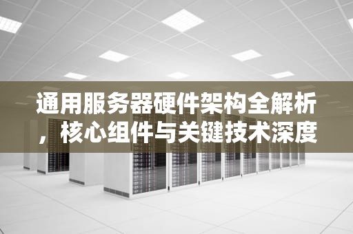 通用服务器硬件架构全解析,核心组件与关键技术深度解读,通用服务器的基本硬件包括什么和什么 通用服务器硬件架构全解析,核心组件与关键技术深度解读,通用服务器的基本硬件包括什么和什么