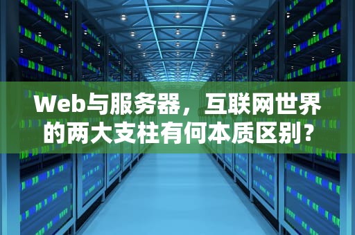 Web与服务器，互联网世界的两大支柱有何本质区别？web和服务器有什么区别吗