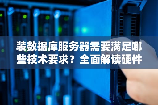 装数据库服务器需要满足哪些技术要求?全面解读硬件、软件与部署规范,装数据库服务器要求吗安全吗 装数据库服务器需要满足哪些技术要求?全面解读硬件、软件与部署规范,装数据库服务器要求吗安全吗
