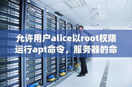 允许用户alice以root权限运行apt命令，服务器的命令