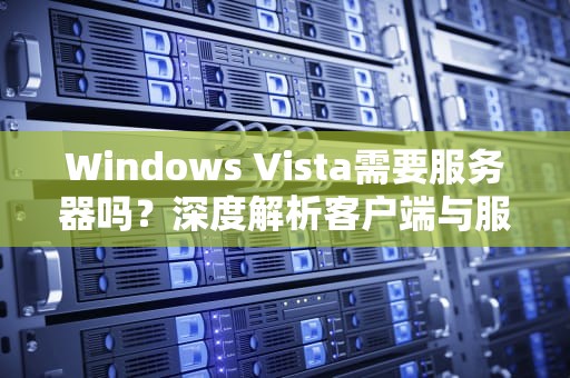 Windows Vista需要服务器吗？深度解析客户端与服务器的技术边界，vista server