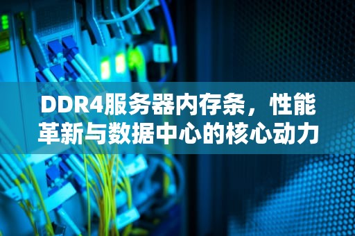DDR4服务器内存条，性能革新与数据中心的核心动力，ddr4服务器内存条吗能超频吗
