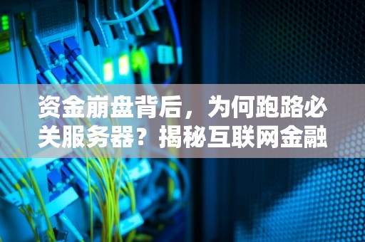 资金崩盘背后，为何跑路必关服务器？揭秘互联网金融犯罪的技术铁证，资金盘跑路是关闭软件吗