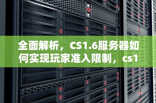 全面解析，CS1.6服务器如何实现玩家准入限制，cs1.6局数限制