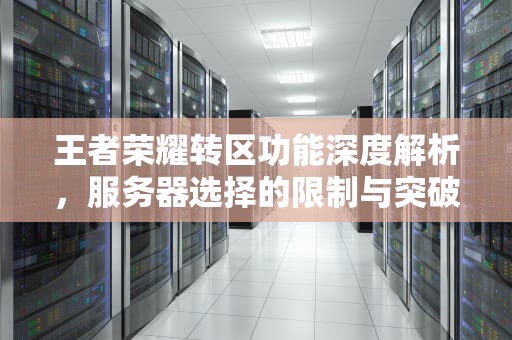 王者荣耀转区功能深度解析，服务器选择的限制与突破路径，王者转区不能选服务器吗为什么
