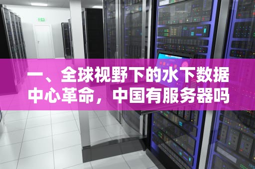 一、全球视野下的水下数据中心革命，中国有服务器吗?