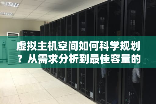 虚拟主机空间如何科学规划？从需求分析到最佳容量的完整指南，虚拟主机网站多大合适安装