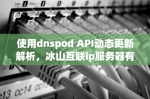 使用dnspod API动态更新解析，冰山互联ip服务器有外网吗