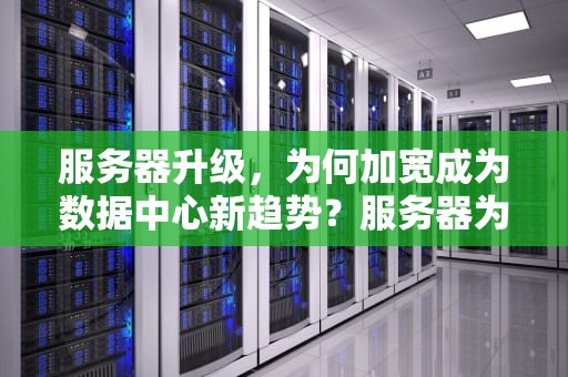 服务器升级，为何加宽成为数据中心新趋势？服务器为什么要加宽硬盘