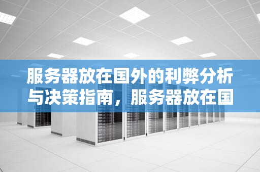 服务器放在国外的利弊分析与决策指南,服务器放在国外有什么用 服务器放在国外的利弊分析与决策指南,服务器放在国外有什么用