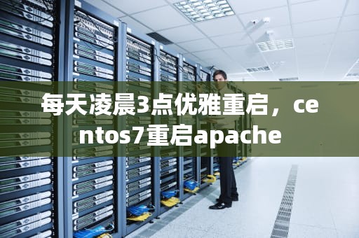每天凌晨3点优雅重启，centos7重启apache