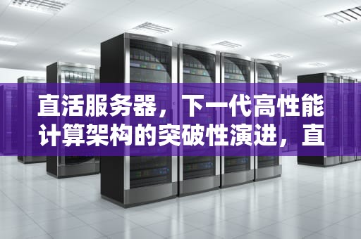 直活服务器，下一代高性能计算架构的突破性演进，直活是什么服务呀