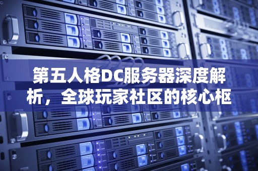 第五人格DC服务器深度解析，全球玩家社区的核心枢纽是如何运作的？第五人格dc服务器是什么意思啊