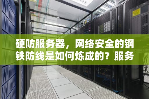 硬防服务器，网络安全的钢铁防线是如何炼成的？服务器硬防和软防什么意思