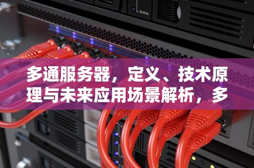 多通服务器，定义、技术原理与未来应用场景解析，多线服务器