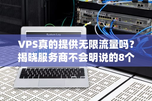 VPS真的提供无限流量吗？揭晓服务商不会明说的8个真相，vps是无限流量的吗