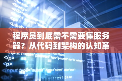 程序员到底需不需要懂服务器？从代码到架构的认知革命，程序员会服务器吗知乎