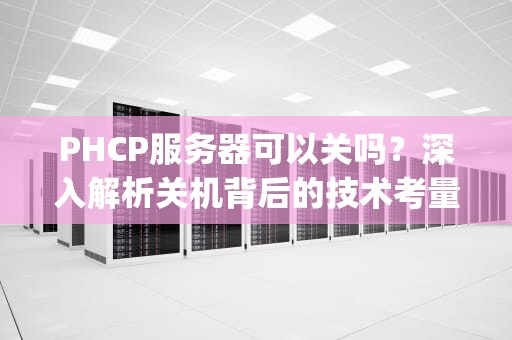 PHCP服务器可以关吗？深入解析关机背后的技术考量与风险控制，phcp服务器设置