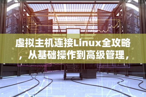 虚拟主机连接Linux全攻略，从基础操作到高级管理，虚拟主机怎么连接