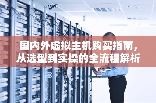 国内外虚拟主机购买指南，从选型到实操的全流程解析，海外虚拟主机购买