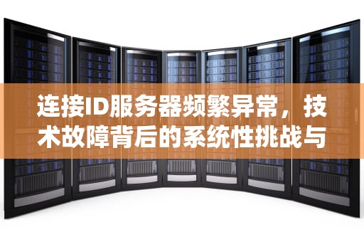 连接ID服务器频繁异常,技术故障背后的系统性挑战与应对策略,连接id服务器有问题吗怎么解决 连接ID服务器频繁异常,技术故障背后的系统性挑战与应对策略,连接id服务器有问题吗怎么解决